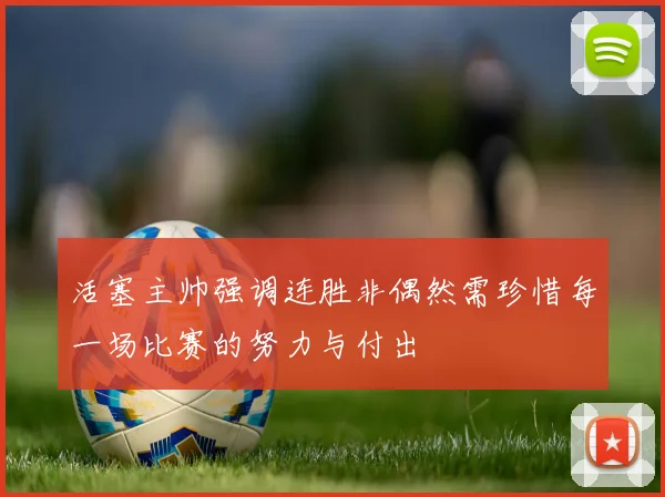 活塞主帅强调连胜非偶然需珍惜每一场比赛的努力与付出
