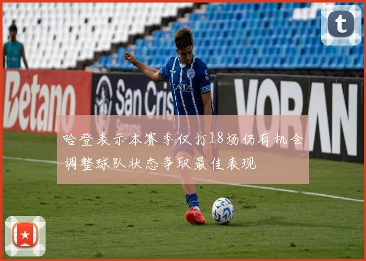 哈登表示本赛季仅打18场仍有机会调整球队状态争取最佳表现