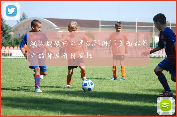 湖人战绩巧合再现29胜19负西部第六的背后有何玄机
