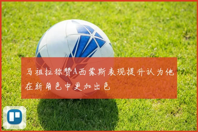 马祖拉称赞A西蒙斯表现提升认为他在新角色中更加出色