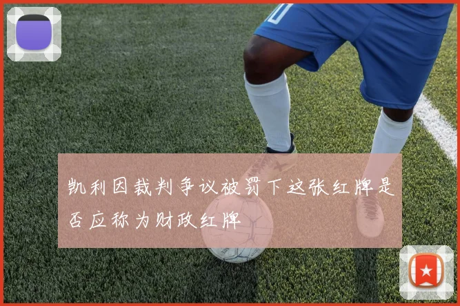 凯利因裁判争议被罚下这张红牌是否应称为财政红牌