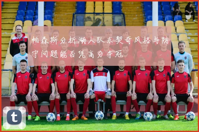 帕森斯分析湖人队东契奇风格与防守问题能否凭高分夺冠