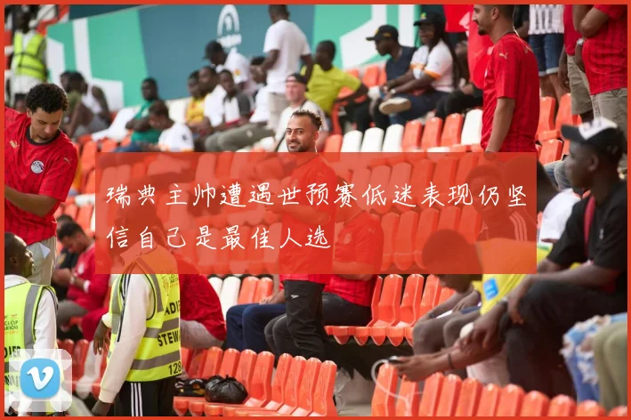 瑞典主帅遭遇世预赛低迷表现仍坚信自己是最佳人选