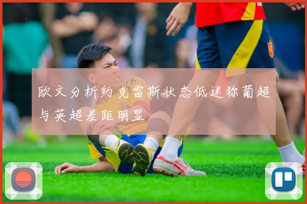 欧文分析约克雷斯状态低迷称葡超与英超差距明显