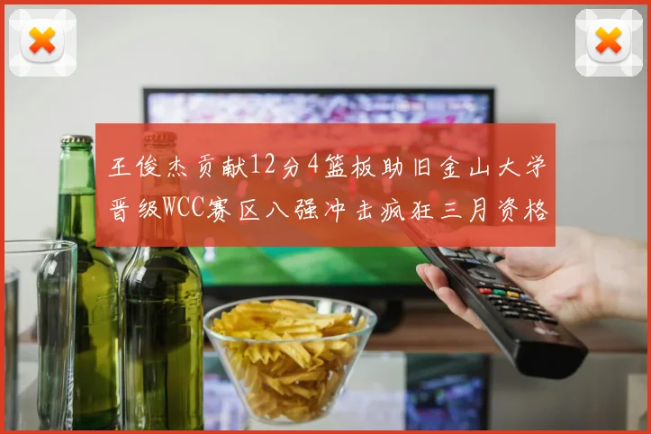 王俊杰贡献12分4篮板助旧金山大学晋级WCC赛区八强冲击疯狂三月资格