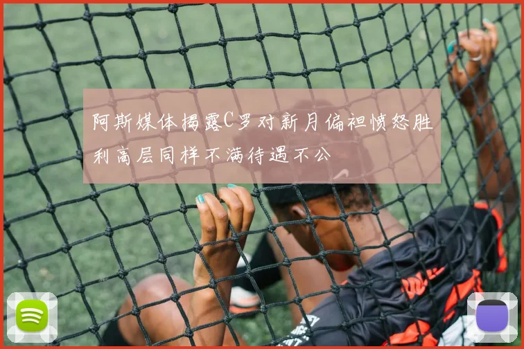 阿斯媒体揭露C罗对新月偏袒愤怒胜利高层同样不满待遇不公