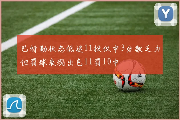 巴特勒状态低迷11投仅中3分数乏力但罚球表现出色11罚10中