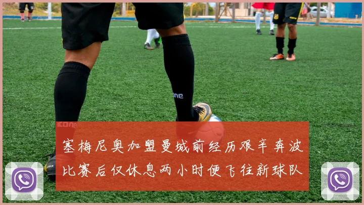 塞梅尼奥加盟曼城前经历艰辛奔波比赛后仅休息两小时便飞往新球队