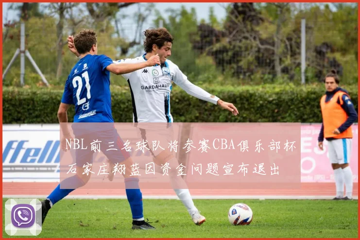 NBL前三名球队将参赛CBA俱乐部杯石家庄翔蓝因资金问题宣布退出