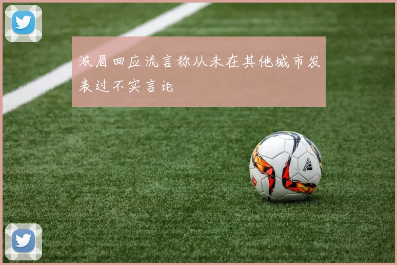 浓眉回应流言称从未在其他城市发表过不实言论