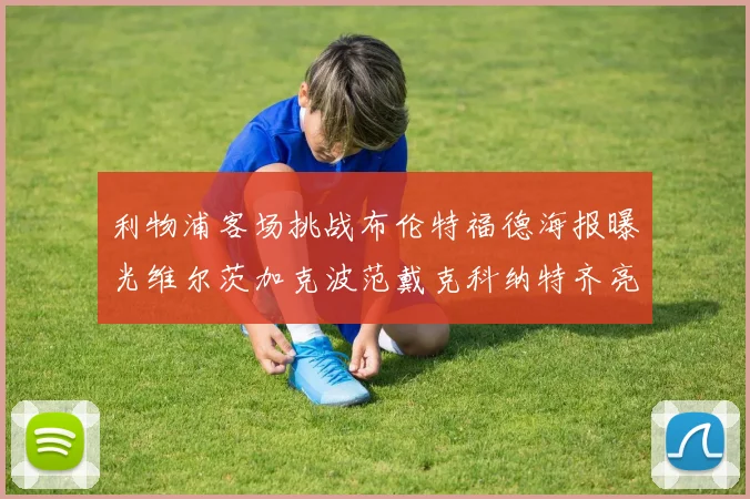 利物浦客场挑战布伦特福德海报曝光维尔茨加克波范戴克科纳特齐亮相