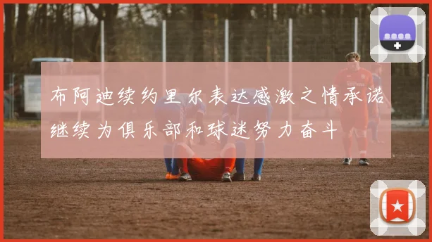 布阿迪续约里尔表达感激之情承诺继续为俱乐部和球迷努力奋斗