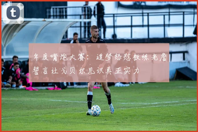 年度嘴炮大赛：追梦怒怼教练老詹誓言让戈贝尔见识真正实力